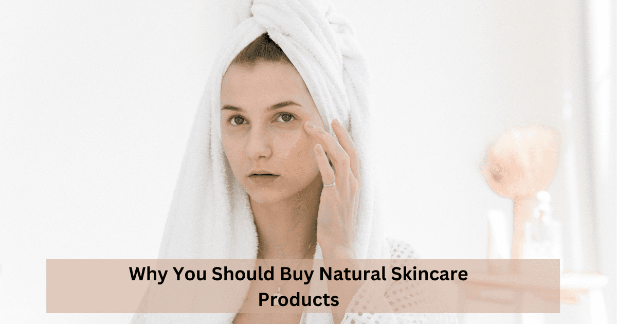 Why You Should Buy Natural Skincare Products