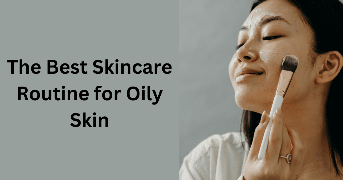 The Best Skincare Routine for Oily Skin