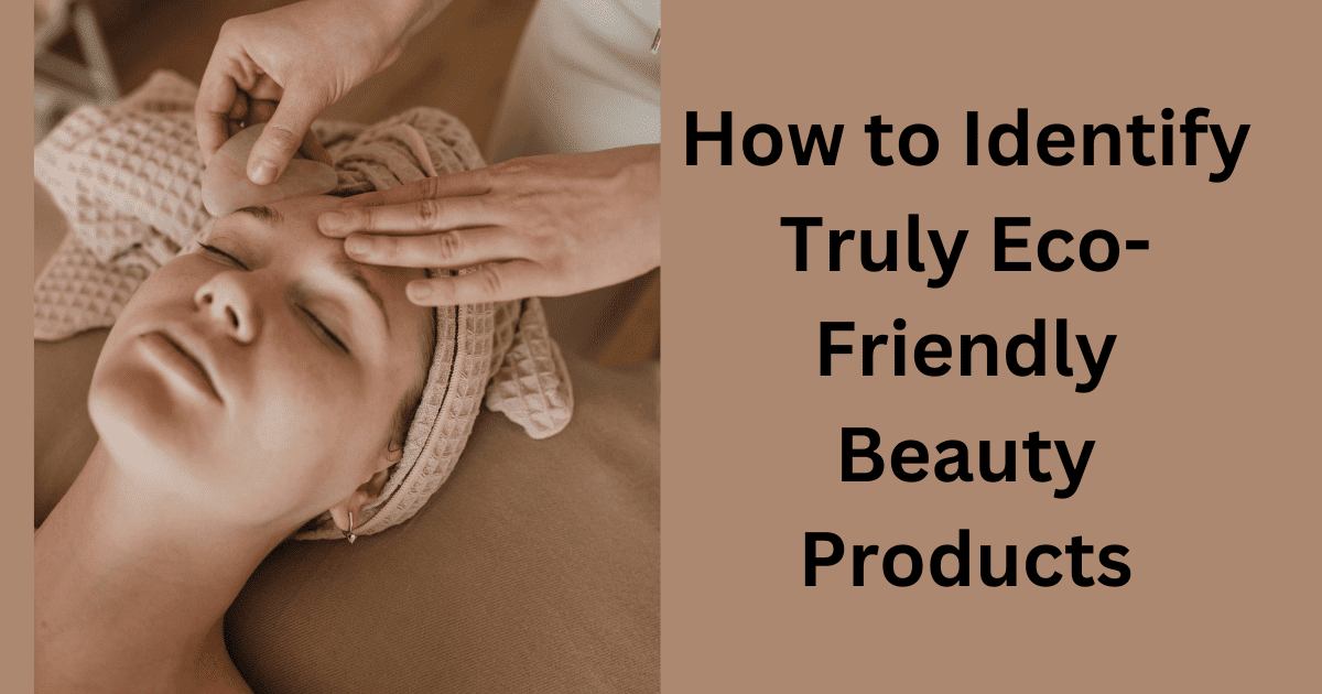 How to Identify Truly Eco-Friendly Beauty Products
